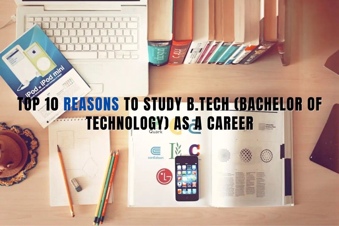 Top 10  Reasons To Study B.Tech (Bachelor of Technology) as a Career