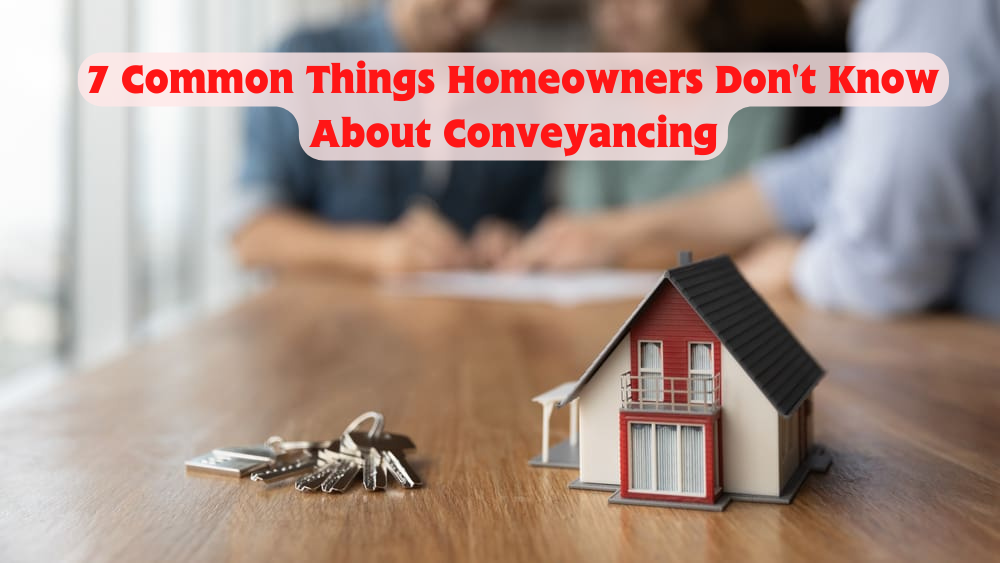 7 Common Things Homeowners Don’t Know About Conveyancing - Helps For Tech