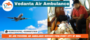 Vedanta Air Ambulance Services in Mumbai | Air Ambulance from Mumbai