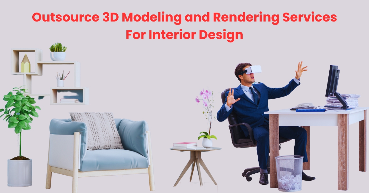 How to Outsource 3D Modeling and Rendering Services For Interior Design