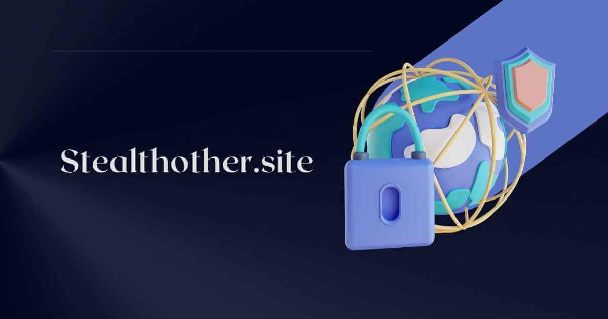 Stealthother.site: The Privacy Solution for Secure Browsing